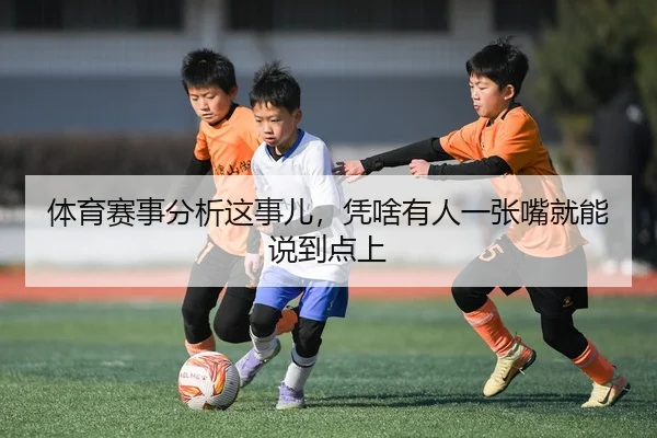 体育赛事分析这事儿，凭啥有人一张嘴就能说到点上