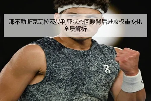 那不勒斯克瓦拉茨赫利亚状态回暖背后进攻权重变化全景解析