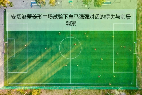 安切洛蒂菱形中场试验下皇马强强对话的得失与前景观察