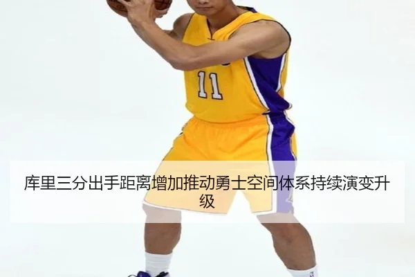 库里三分出手距离增加推动勇士空间体系持续演变升级