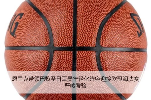 恩里克带领巴黎圣日耳曼年轻化阵容迎接欧冠淘汰赛严峻考验