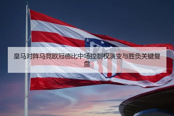 皇马对阵马竞欧冠德比中场控制权演变与胜负关键复盘