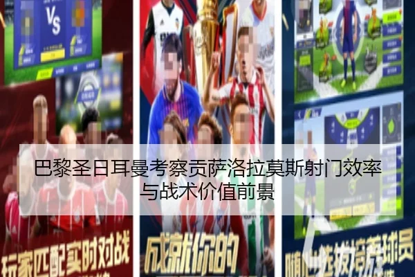 巴黎圣日耳曼考察贡萨洛拉莫斯射门效率与战术价值前景