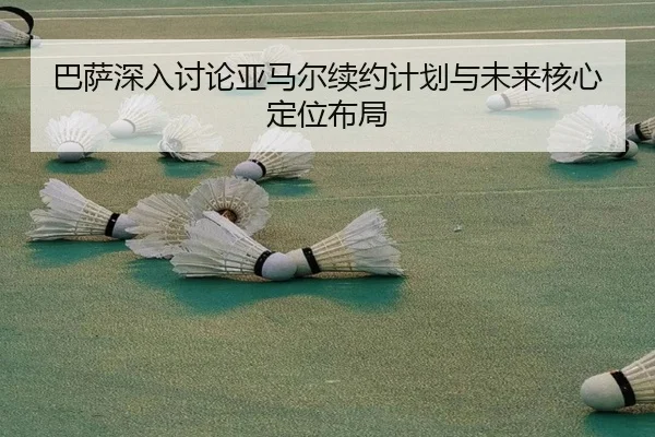 巴萨深入讨论亚马尔续约计划与未来核心定位布局