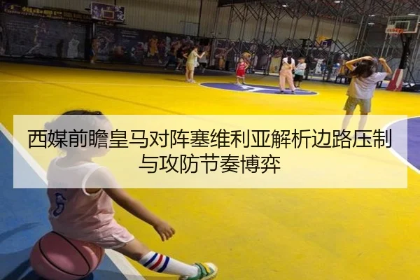 西媒前瞻皇马对阵塞维利亚解析边路压制与攻防节奏博弈