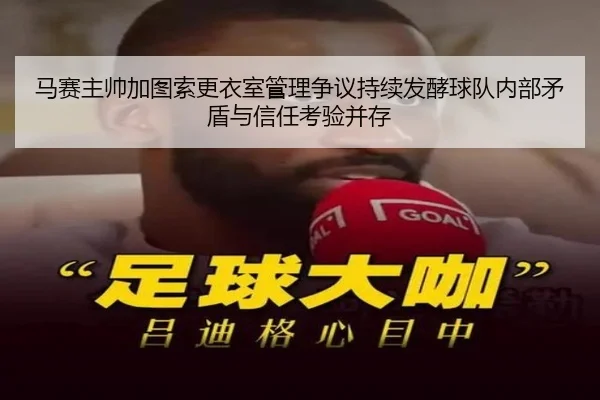 马赛主帅加图索更衣室管理争议持续发酵球队内部矛盾与信任考验并存