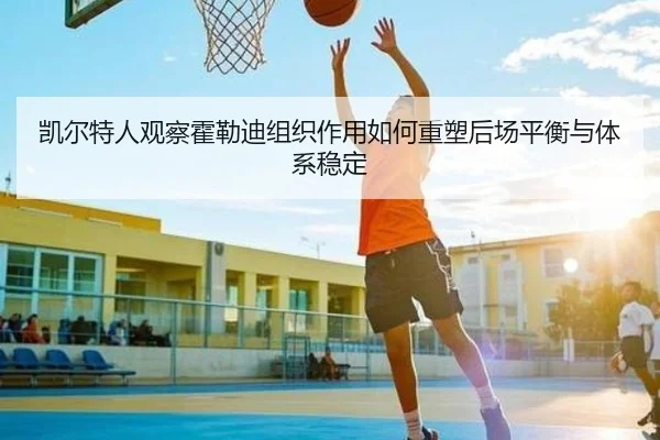 凯尔特人观察霍勒迪组织作用如何重塑后场平衡与体系稳定