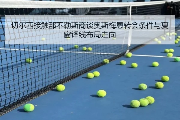 切尔西接触那不勒斯商谈奥斯梅恩转会条件与夏窗锋线布局走向