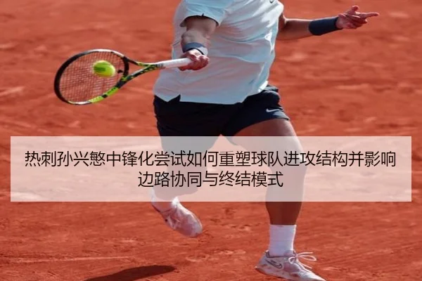 热刺孙兴慜中锋化尝试如何重塑球队进攻结构并影响边路协同与终结模式